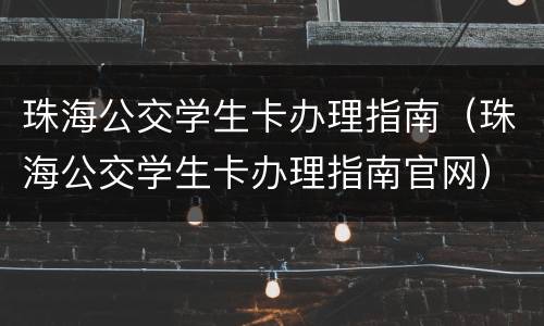 珠海公交学生卡办理指南（珠海公交学生卡办理指南官网）
