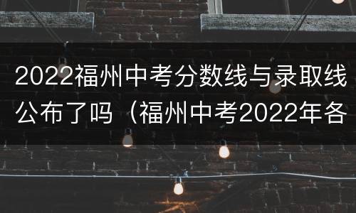 2022福州中考分数线与录取线公布了吗（福州中考2022年各校录取分数线）
