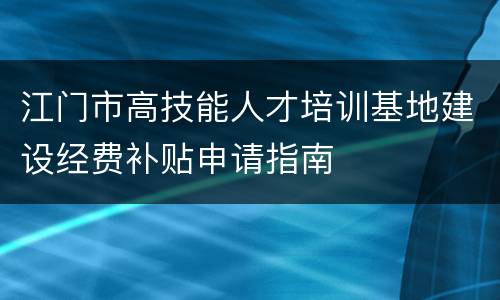 江门市高技能人才培训基地建设经费补贴申请指南