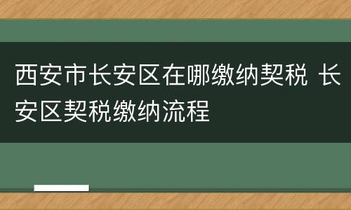 西安市长安区在哪缴纳契税 长安区契税缴纳流程