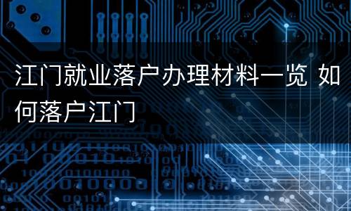 江门就业落户办理材料一览 如何落户江门