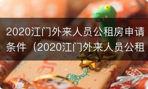2020江门外来人员公租房申请条件（2020江门外来人员公租房申请条件是什么）