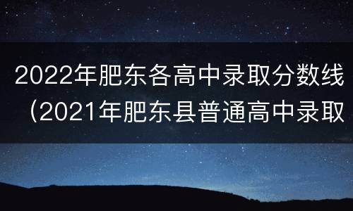 2022年肥东各高中录取分数线（2021年肥东县普通高中录取分数线）