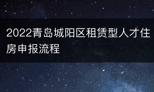 2022青岛城阳区租赁型人才住房申报流程