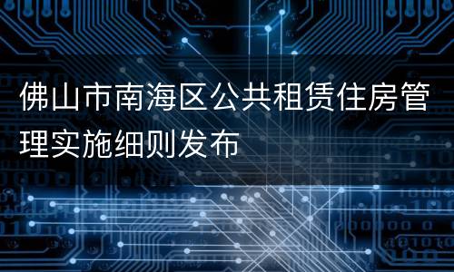 佛山市南海区公共租赁住房管理实施细则发布