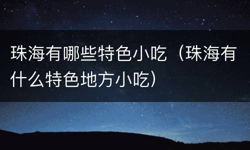 珠海有哪些特色小吃（珠海有什么特色地方小吃）