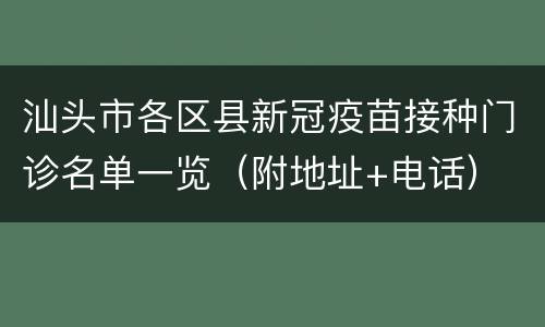 汕头市各区县新冠疫苗接种门诊名单一览（附地址+电话）