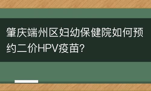 肇庆端州区妇幼保健院如何预约二价HPV疫苗？