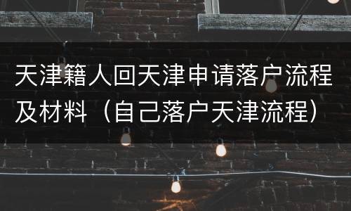 天津籍人回天津申请落户流程及材料（自己落户天津流程）