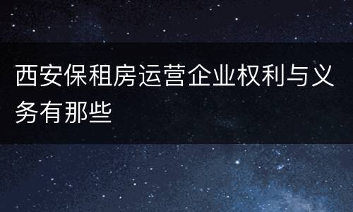 西安保租房运营企业权利与义务有那些