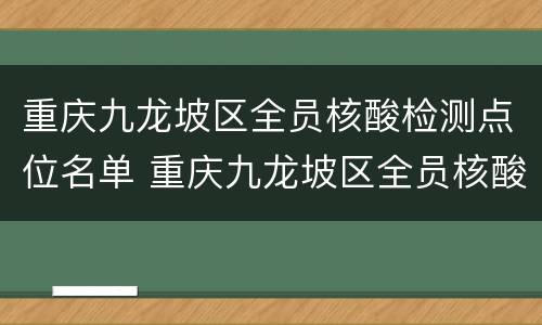 重庆九龙坡区全员核酸检测点位名单 重庆九龙坡区全员核酸检测点位名单公布