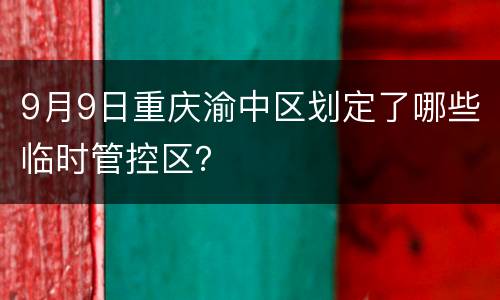 9月9日重庆渝中区划定了哪些临时管控区？
