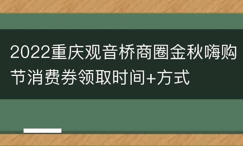 2022重庆观音桥商圈金秋嗨购节消费券领取时间+方式