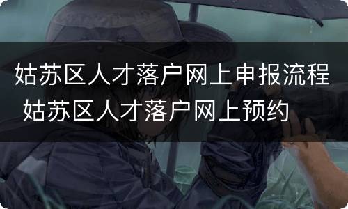 姑苏区人才落户网上申报流程 姑苏区人才落户网上预约