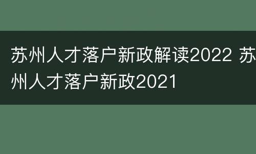 苏州人才落户新政解读2022 苏州人才落户新政2021