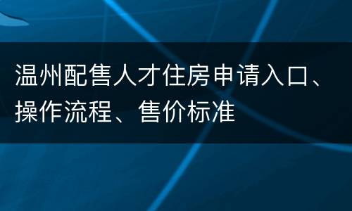 温州配售人才住房申请入口、操作流程、售价标准