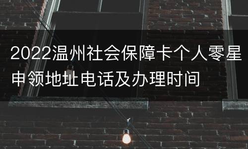 2022温州社会保障卡个人零星申领地址电话及办理时间