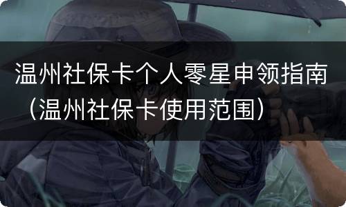 温州社保卡个人零星申领指南（温州社保卡使用范围）