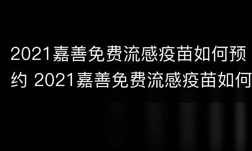 2021嘉善免费流感疫苗如何预约 2021嘉善免费流感疫苗如何预约打