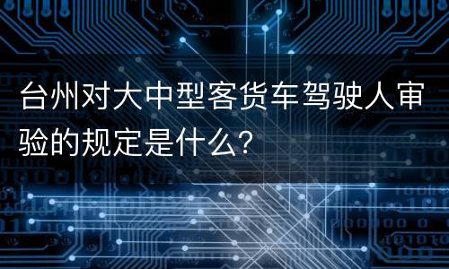 台州对大中型客货车驾驶人审验的规定是什么？