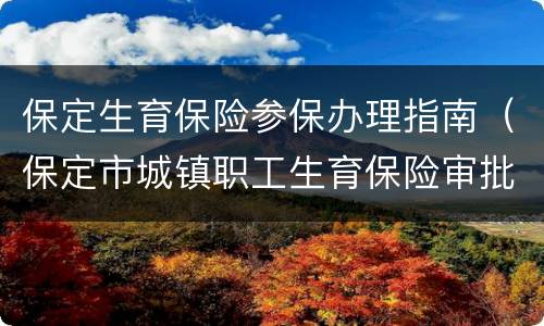 保定生育保险参保办理指南（保定市城镇职工生育保险审批表）