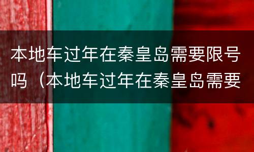 本地车过年在秦皇岛需要限号吗（本地车过年在秦皇岛需要限号吗）
