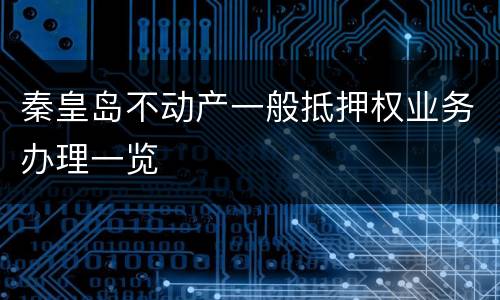 秦皇岛不动产一般抵押权业务办理一览