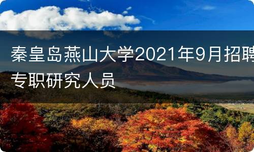 秦皇岛燕山大学2021年9月招聘专职研究人员