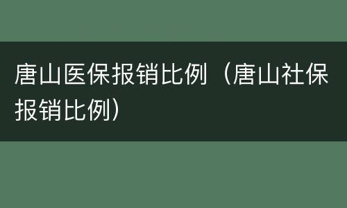 唐山医保报销比例（唐山社保报销比例）
