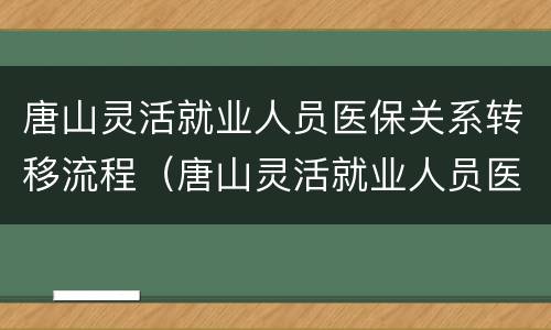 唐山灵活就业人员医保关系转移流程（唐山灵活就业人员医保关系转移流程）