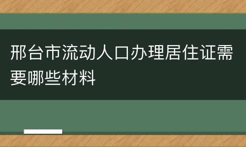 邢台市流动人口办理居住证需要哪些材料