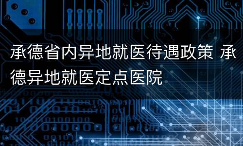 承德省内异地就医待遇政策 承德异地就医定点医院