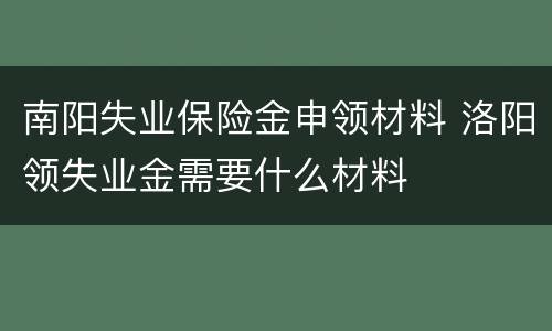 南阳失业保险金申领材料 洛阳领失业金需要什么材料