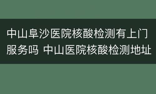 中山阜沙医院核酸检测有上门服务吗 中山医院核酸检测地址