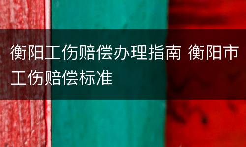 衡阳工伤赔偿办理指南 衡阳市工伤赔偿标准