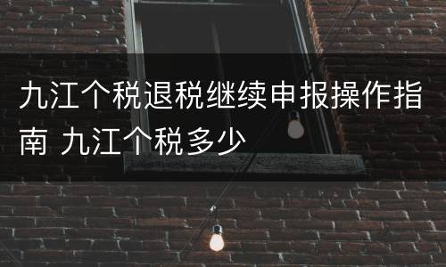 九江个税退税继续申报操作指南 九江个税多少