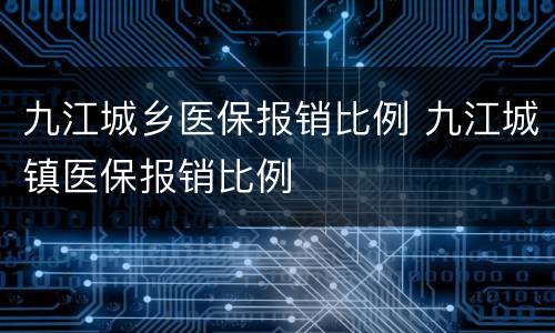 九江城乡医保报销比例 九江城镇医保报销比例