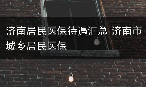 济南居民医保待遇汇总 济南市城乡居民医保
