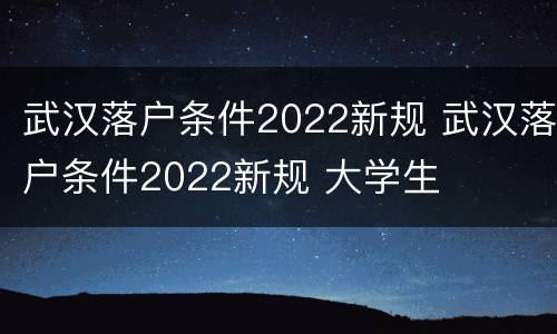 武汉落户条件2022新规 武汉落户条件2022新规 大学生