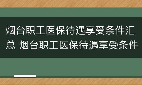 烟台职工医保待遇享受条件汇总 烟台职工医保待遇享受条件汇总查询