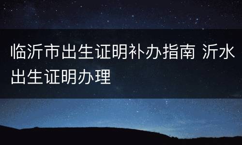临沂市出生证明补办指南 沂水出生证明办理