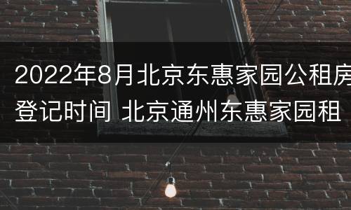 2022年8月北京东惠家园公租房登记时间 北京通州东惠家园租房