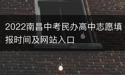 2022南昌中考民办高中志愿填报时间及网站入口