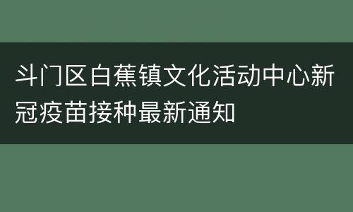 斗门区白蕉镇文化活动中心新冠疫苗接种最新通知