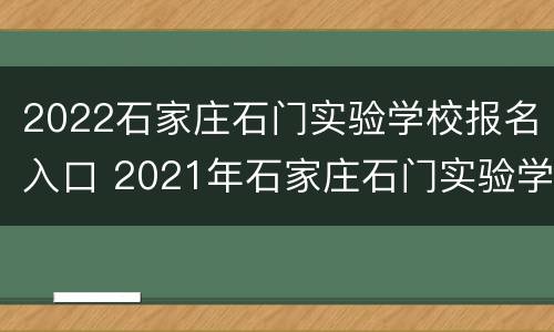 2022石家庄石门实验学校报名入口 2021年石家庄石门实验学校报名官网