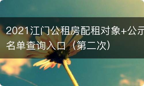 2021江门公租房配租对象+公示名单查询入口（第二次）
