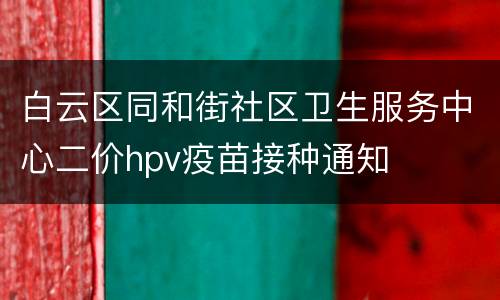 白云区同和街社区卫生服务中心二价hpv疫苗接种通知