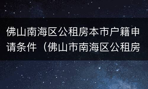 佛山南海区公租房本市户籍申请条件（佛山市南海区公租房收费标准）