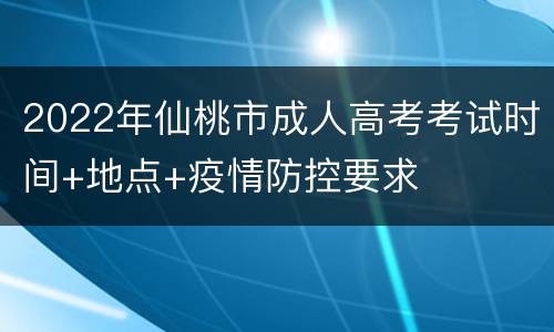 2022年仙桃市成人高考考试时间+地点+疫情防控要求