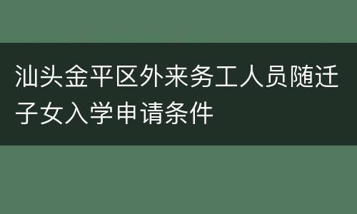 汕头金平区外来务工人员随迁子女入学申请条件
